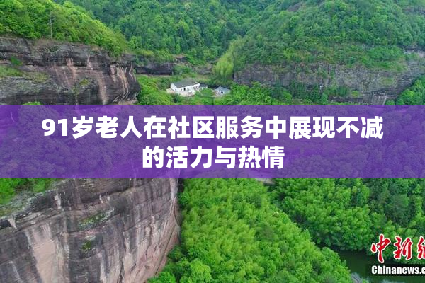 91岁老人在社区服务中展现不减的活力与热情