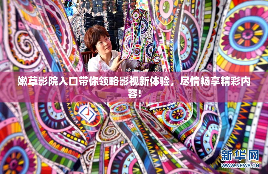 嫩草影院入口带你领略影视新体验，尽情畅享精彩内容!