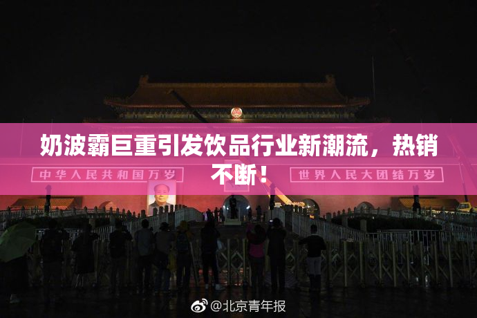 奶波霸巨重引发饮品行业新潮流，热销不断！