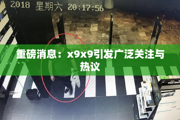 重磅消息：x9x9引发广泛关注与热议