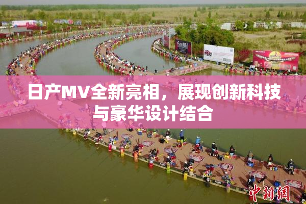 日产MV全新亮相，展现创新科技与豪华设计结合