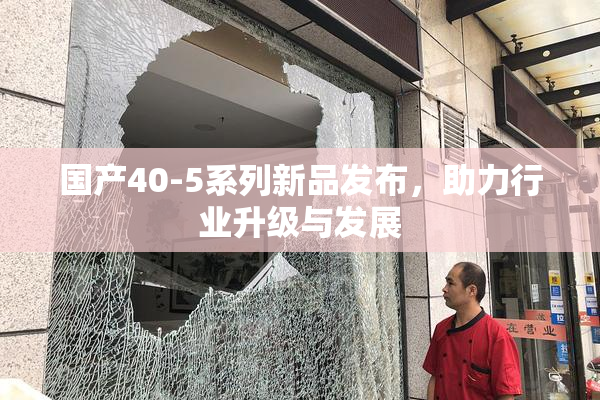 国产40-5系列新品发布，助力行业升级与发展