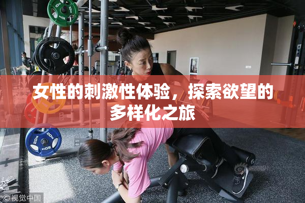 女性的刺激性体验，探索欲望的多样化之旅