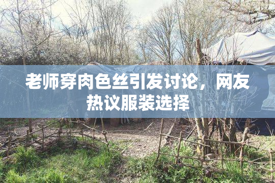 老师穿肉色丝引发讨论，网友热议服装选择