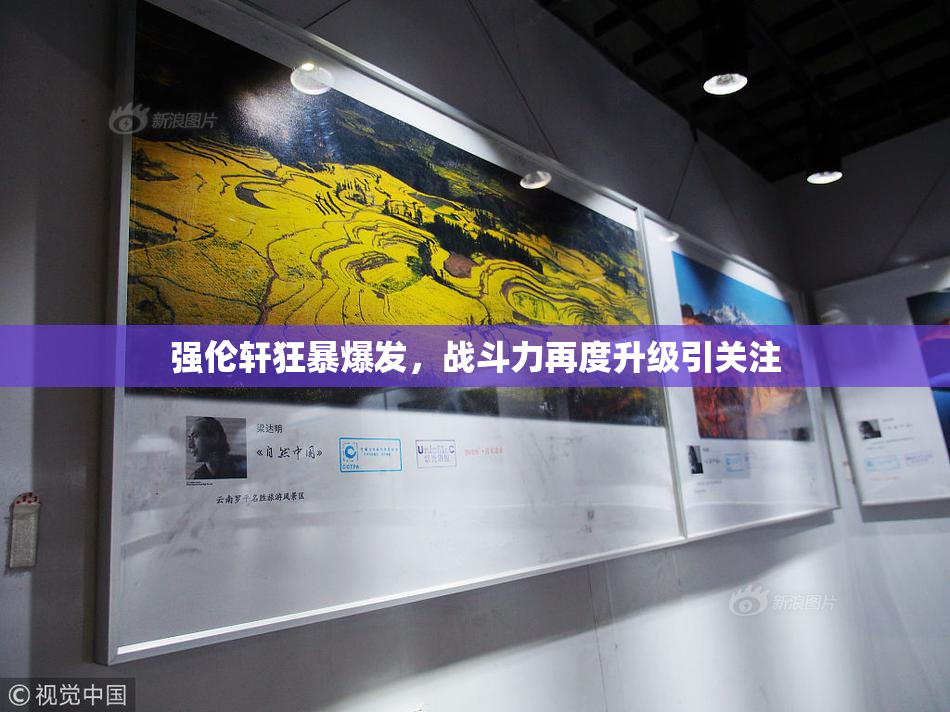 强伦轩狂暴爆发，战斗力再度升级引关注