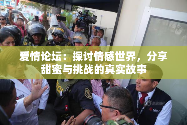 爱情论坛：探讨情感世界，分享甜蜜与挑战的真实故事