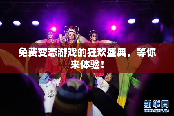 免费变态游戏的狂欢盛典，等你来体验！