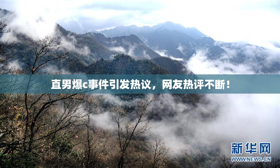 直男爆c事件引发热议，网友热评不断！