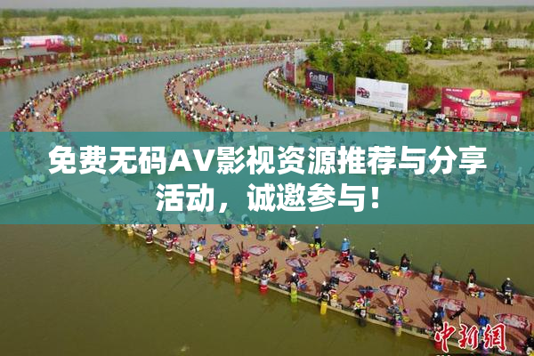 免费无码AV影视资源推荐与分享活动，诚邀参与！
