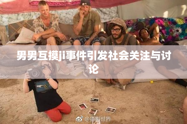男男互摸ji事件引发社会关注与讨论