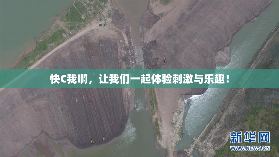 快C我啊，让我们一起体验刺激与乐趣！