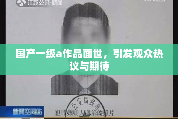 国产一级a作品面世，引发观众热议与期待
