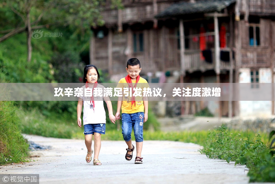玖辛奈自我满足引发热议，关注度激增