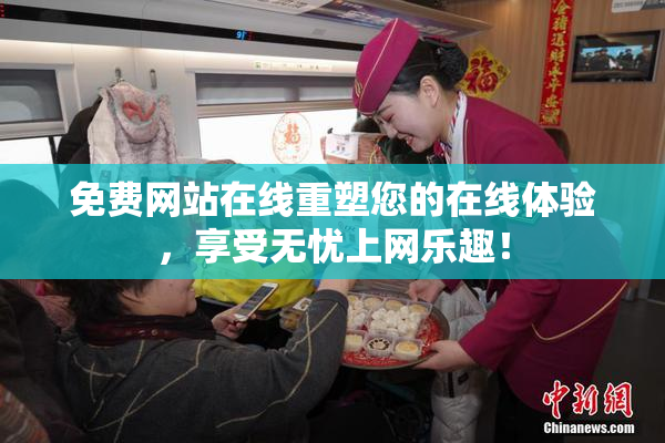 免费网站在线重塑您的在线体验，享受无忧上网乐趣！