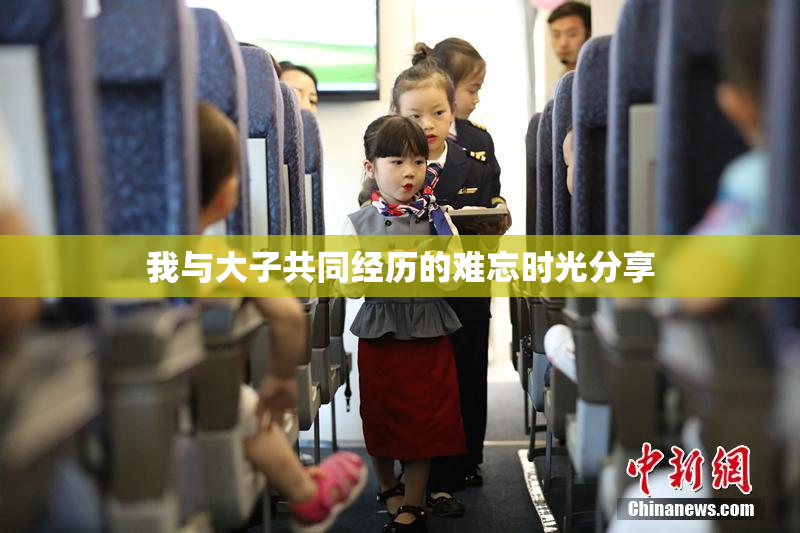 我与大子共同经历的难忘时光分享