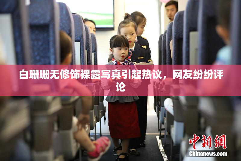 白珊珊无修饰裸露写真引起热议，网友纷纷评论