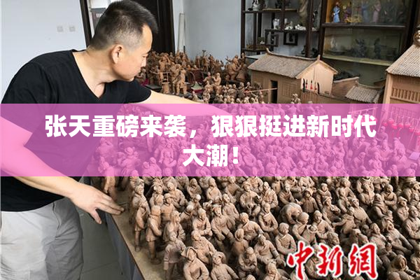 张天重磅来袭，狠狠挺进新时代大潮！