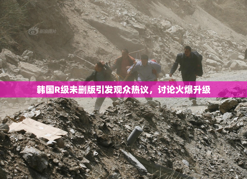 韩国R级未删版引发观众热议，讨论火爆升级