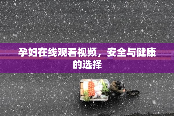 孕妇在线观看视频，安全与健康的选择