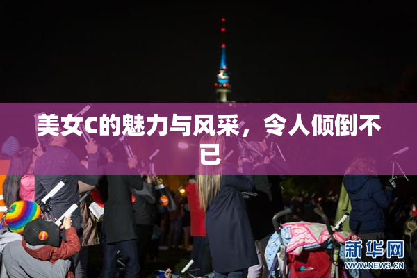 美女C的魅力与风采，令人倾倒不已