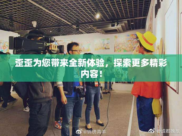歪歪为您带来全新体验，探索更多精彩内容！