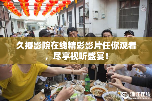 久播影院在线精彩影片任你观看，尽享视听盛宴！