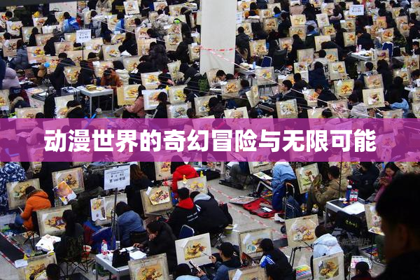 动漫世界的奇幻冒险与无限可能