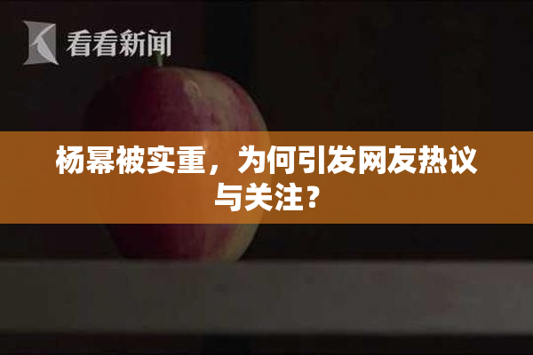 杨幂被实重，为何引发网友热议与关注？