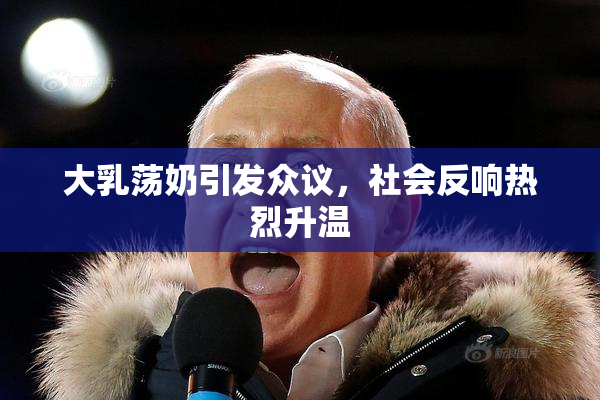 大乳荡奶引发众议，社会反响热烈升温