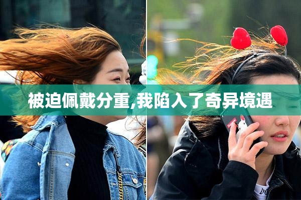 被迫佩戴分重,我陷入了奇异境遇