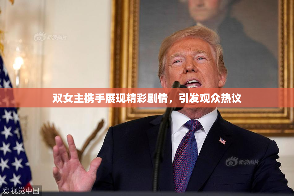 双女主携手展现精彩剧情，引发观众热议