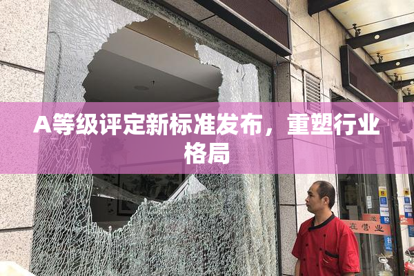 A等级评定新标准发布，重塑行业格局