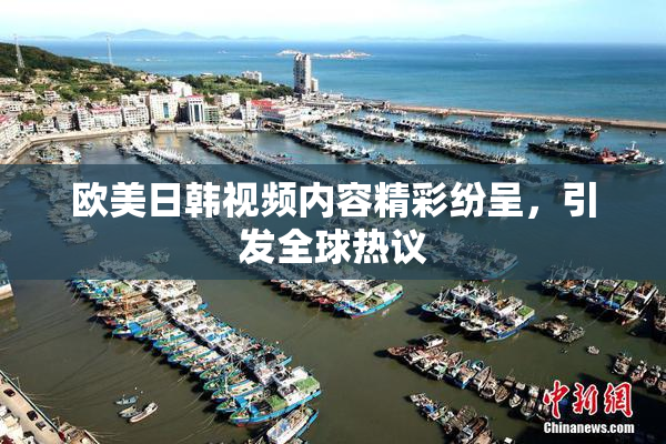 欧美日韩视频内容精彩纷呈，引发全球热议
