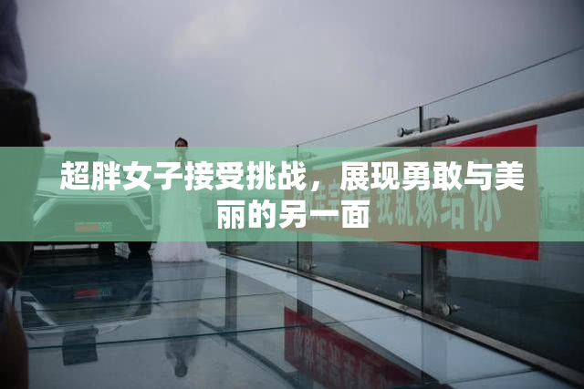 超胖女子接受挑战，展现勇敢与美丽的另一面