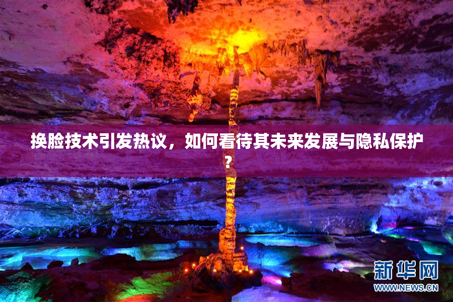 换脸技术引发热议，如何看待其未来发展与隐私保护？
