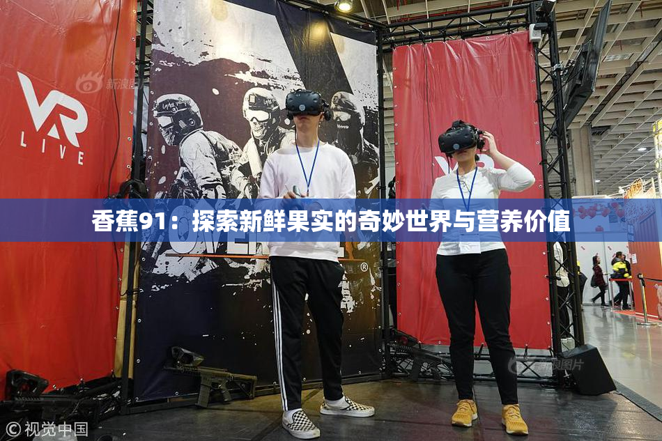 香蕉91：探索新鲜果实的奇妙世界与营养价值