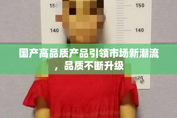 国产高品质产品引领市场新潮流，品质不断升级