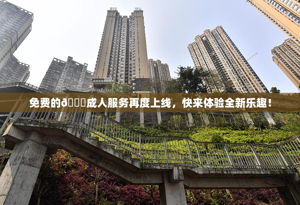 免费的🔞成人服务再度上线，快来体验全新乐趣！