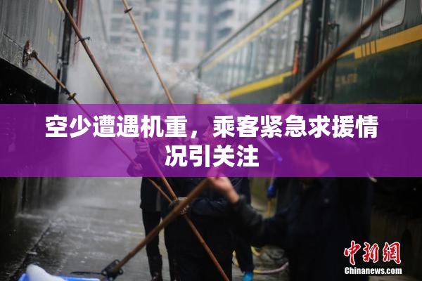 空少遭遇机重，乘客紧急求援情况引关注