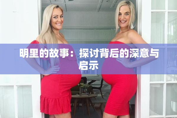 明里的故事：探讨背后的深意与启示