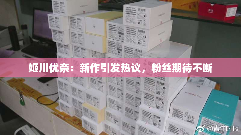 姬川优奈：新作引发热议，粉丝期待不断