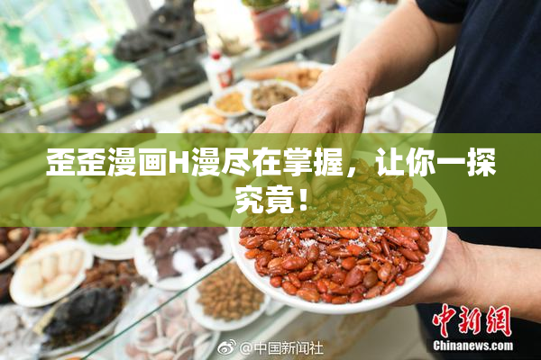歪歪漫画H漫尽在掌握，让你一探究竟！
