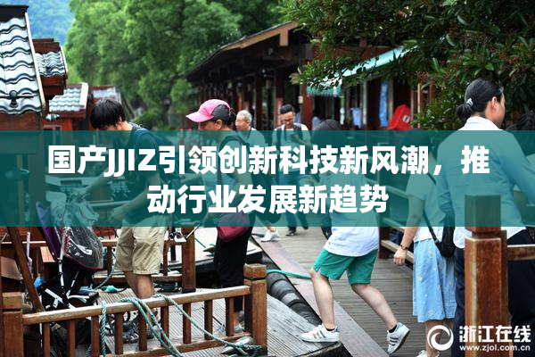 国产JJIZ引领创新科技新风潮，推动行业发展新趋势