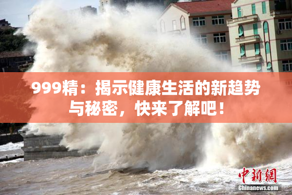 999精：揭示健康生活的新趋势与秘密，快来了解吧！