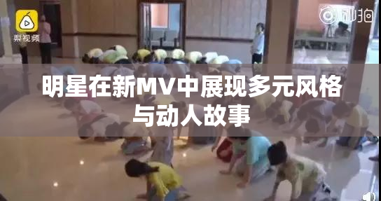 明星在新MV中展现多元风格与动人故事