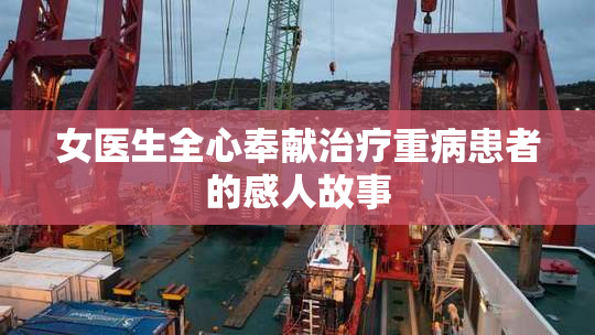 女医生全心奉献治疗重病患者的感人故事