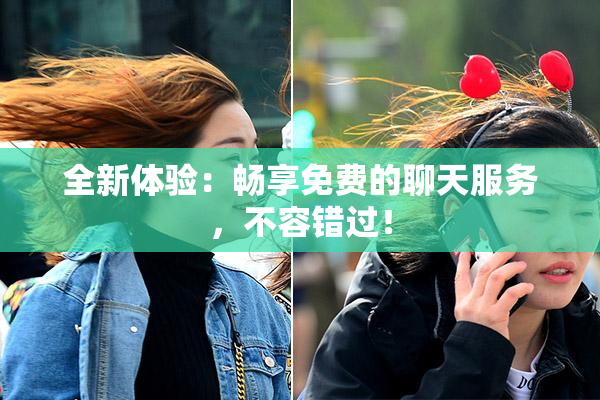 全新体验：畅享免费的聊天服务，不容错过！