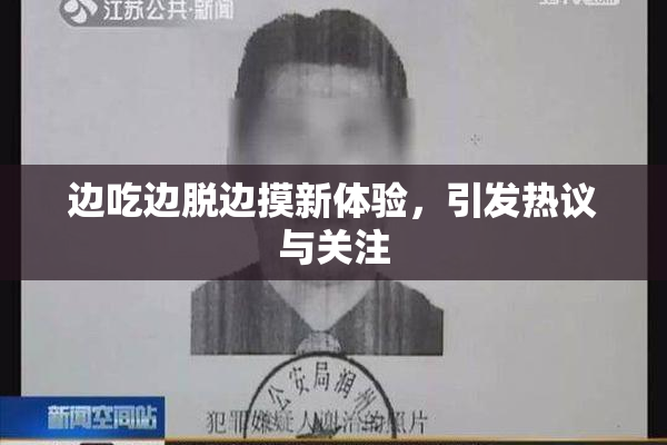 边吃边脱边摸新体验，引发热议与关注