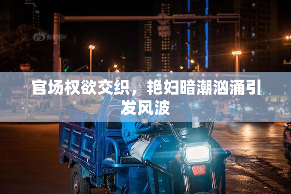 官场权欲交织，艳妇暗潮汹涌引发风波