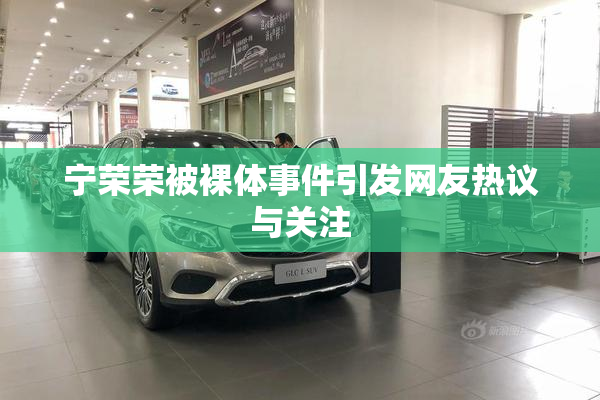 宁荣荣被裸体事件引发网友热议与关注